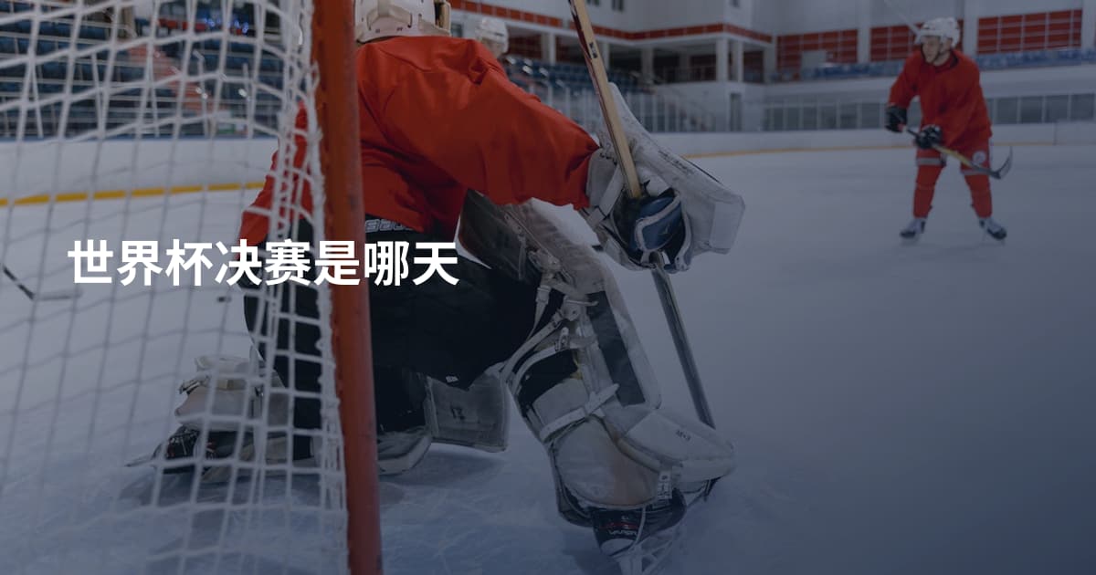 世界杯决赛是哪天