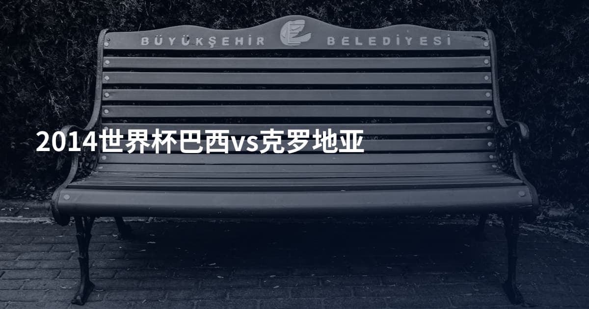 2014世界杯巴西vs克罗地亚