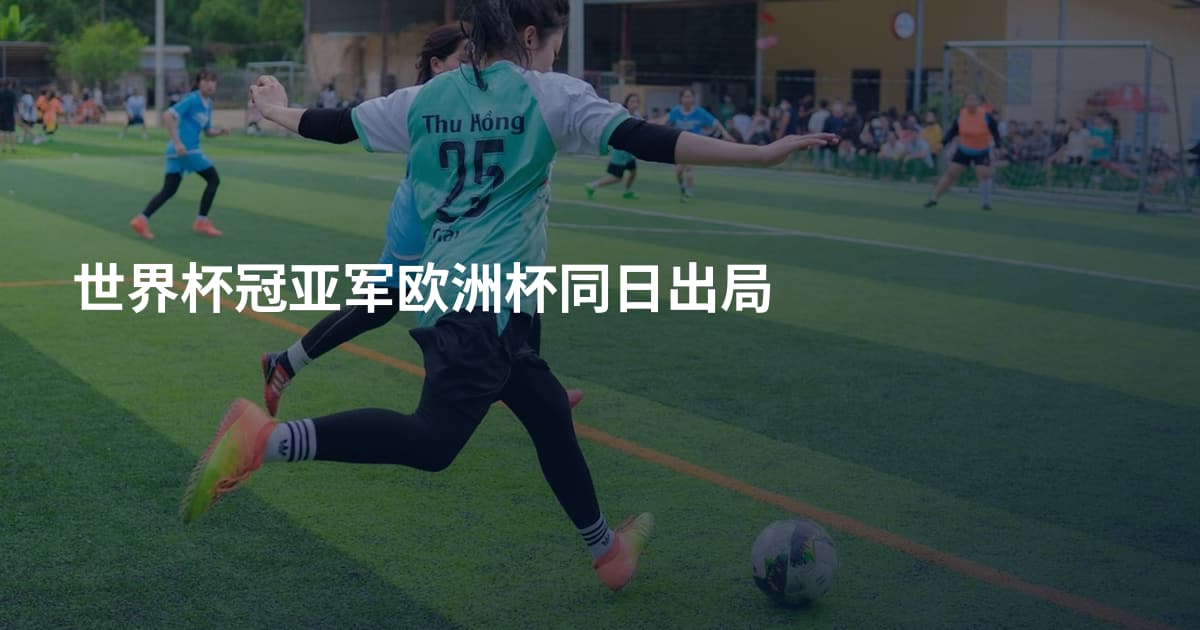 世界杯冠亚军欧洲杯同日出局
