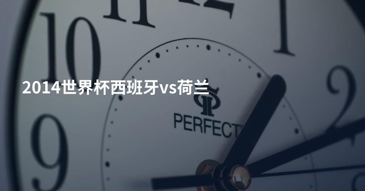 2014世界杯西班牙vs荷兰