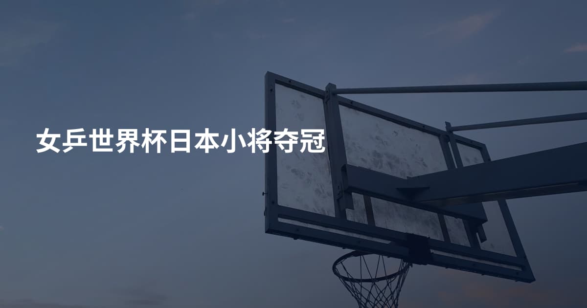 女乒世界杯日本小将夺冠