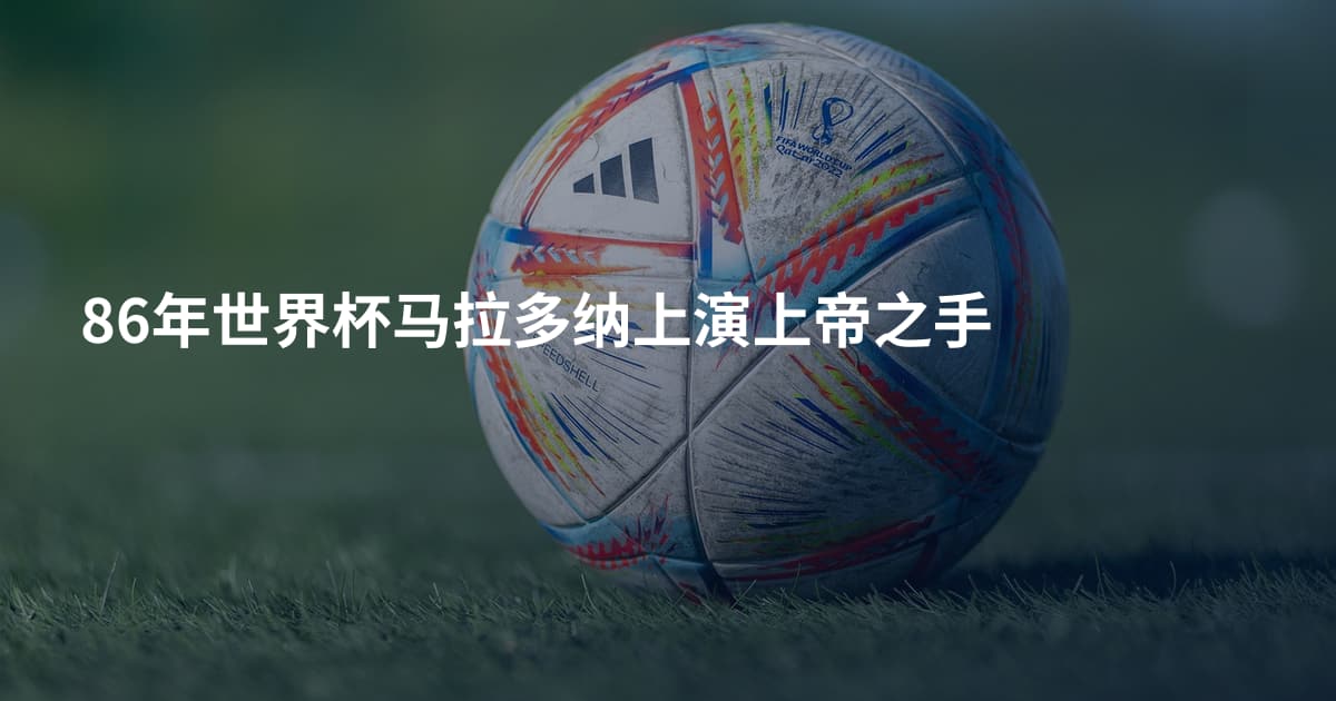 86年世界杯马拉多纳上演上帝之手