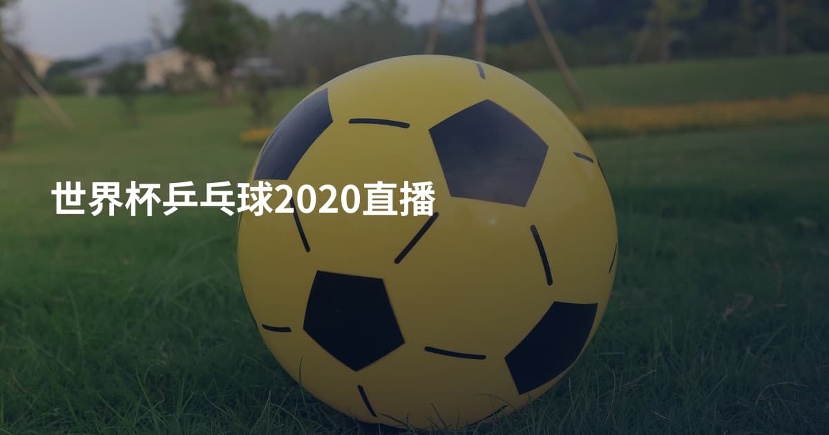 世界杯乒乓球2020直播