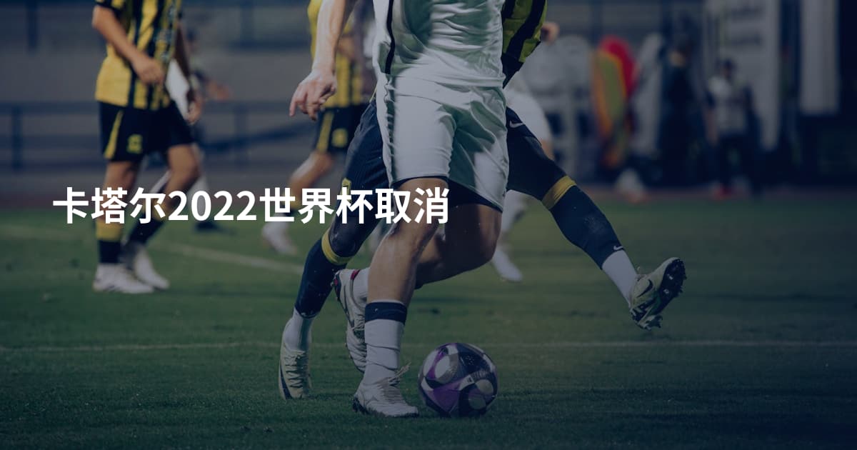 卡塔尔2022世界杯取消