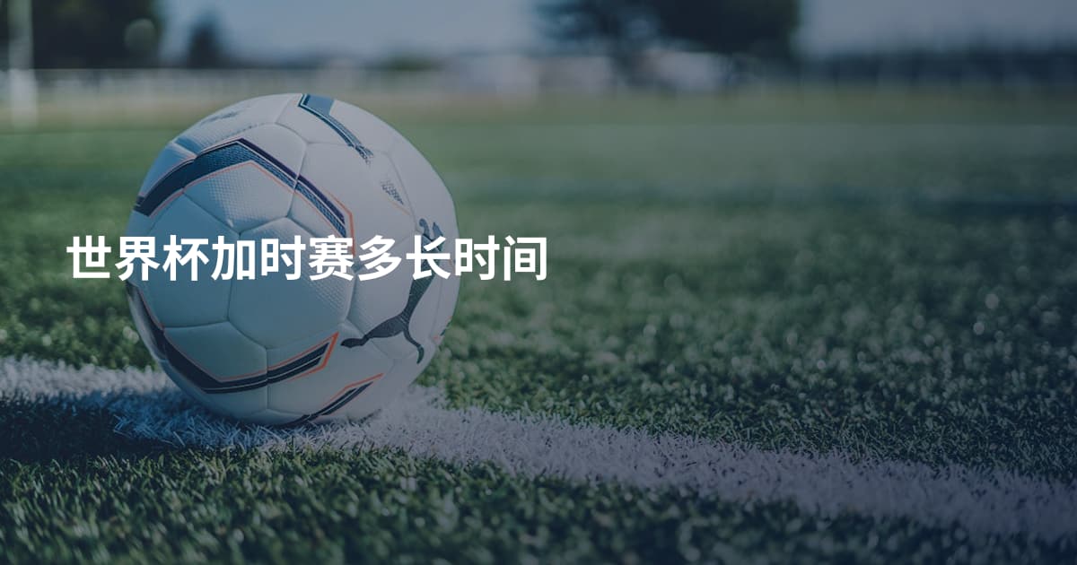 世界杯加时赛多长时间