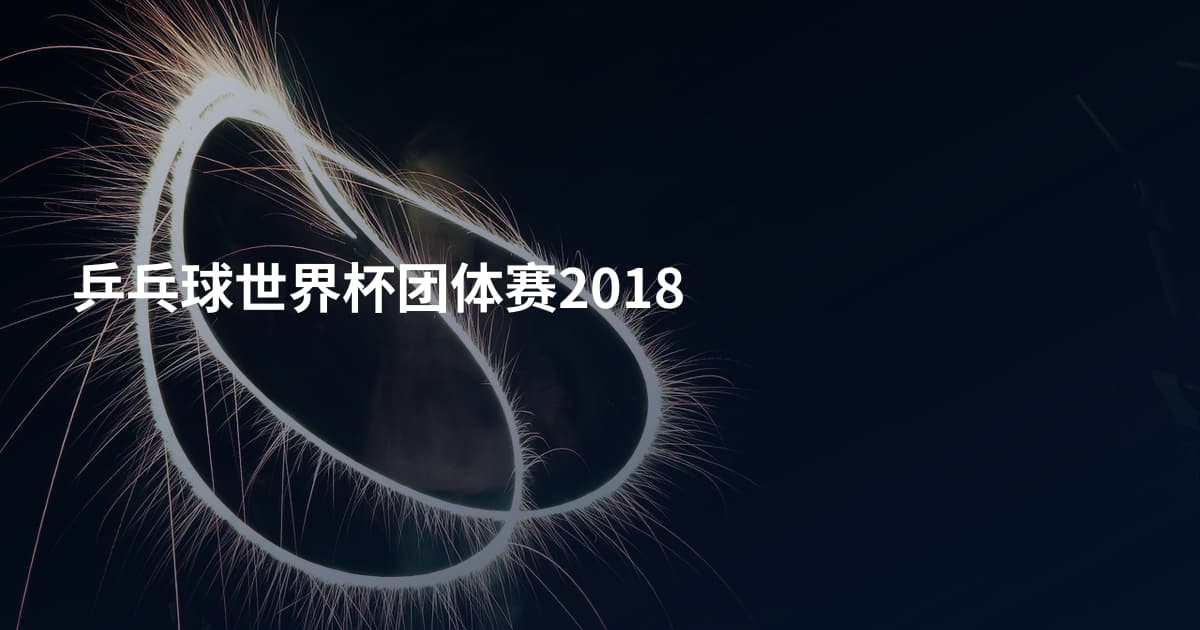 乒乓球世界杯团体赛2018