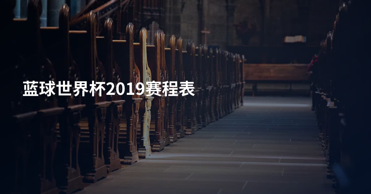 蓝球世界杯2019赛程表