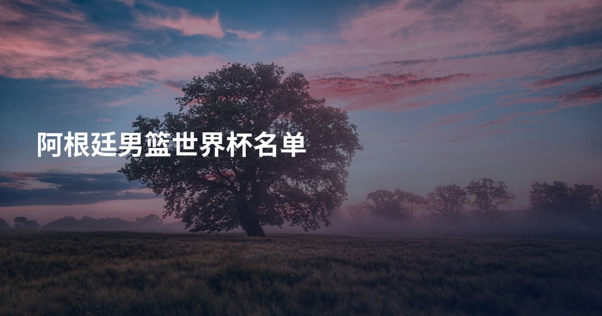 阿根廷男篮世界杯名单