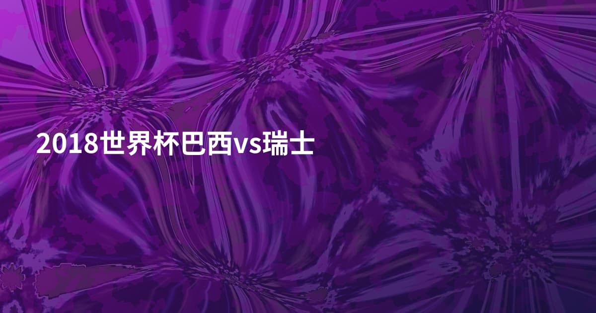 2018世界杯巴西vs瑞士