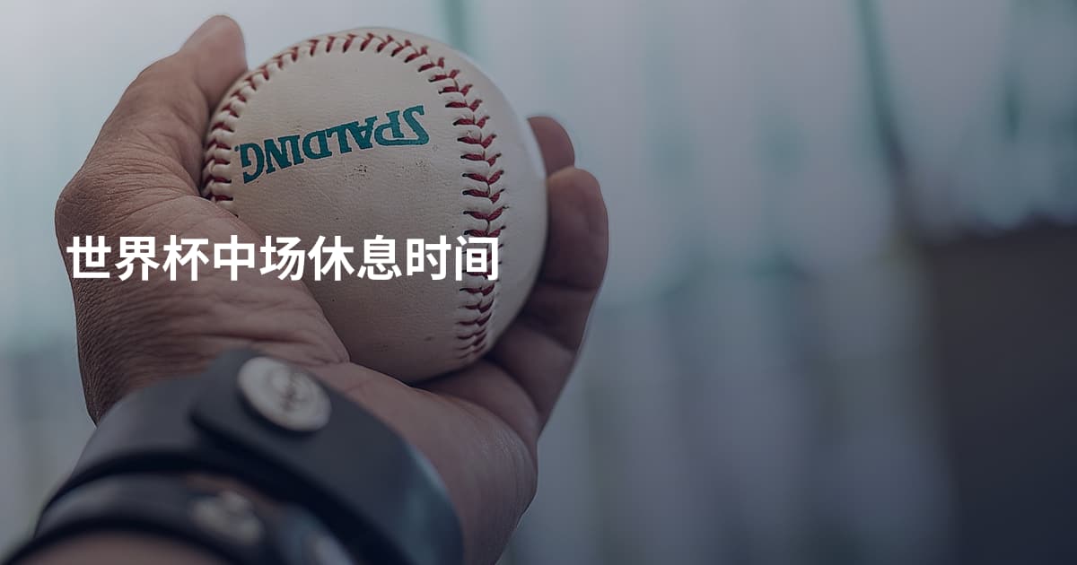 世界杯中场休息时间
