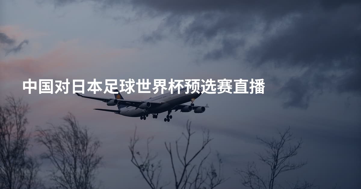 中国对日本足球世界杯预选赛直播