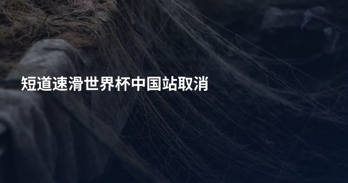 短道速滑世界杯中国站取消