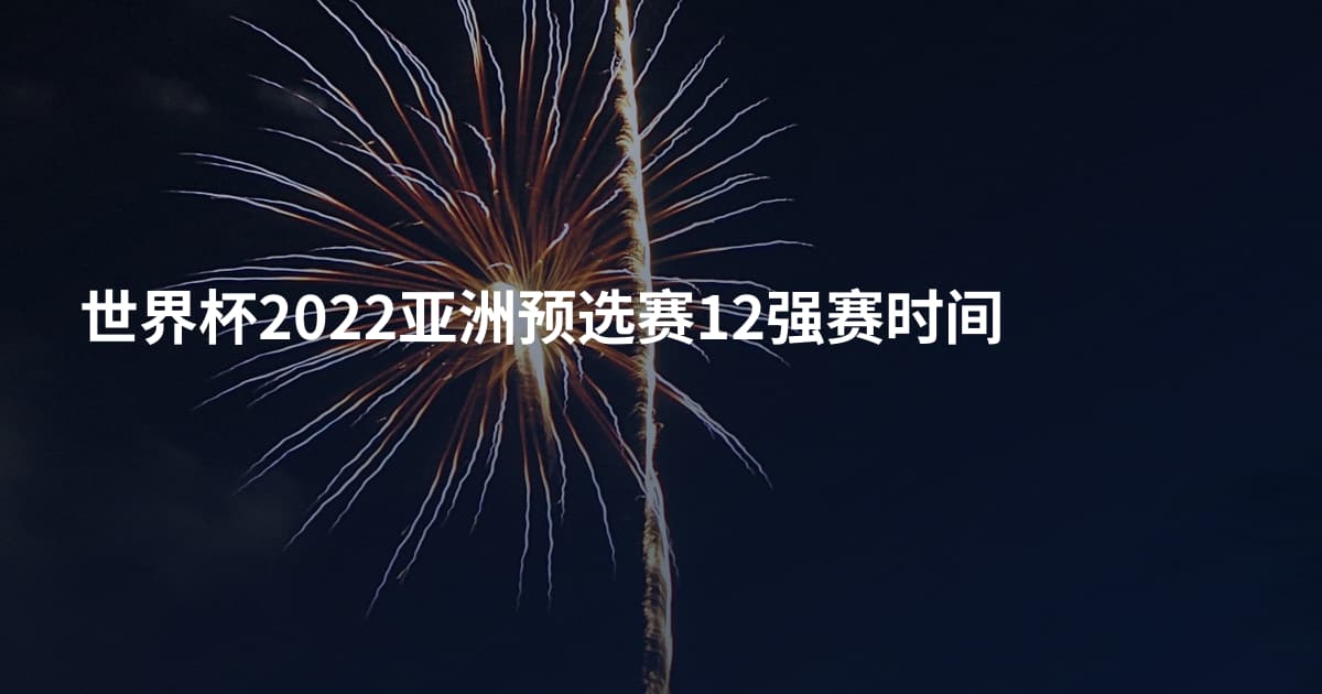 世界杯2022亚洲预选赛12强赛时间
