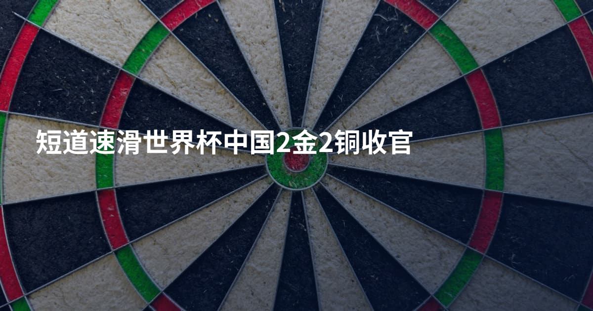 短道速滑世界杯中国2金2铜收官