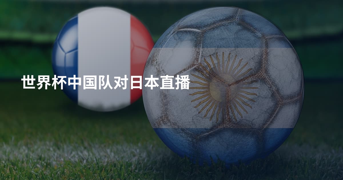 世界杯中国队对日本直播