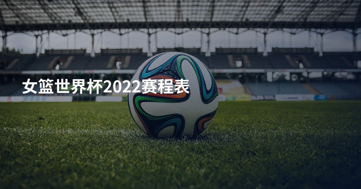 女篮世界杯2022赛程表