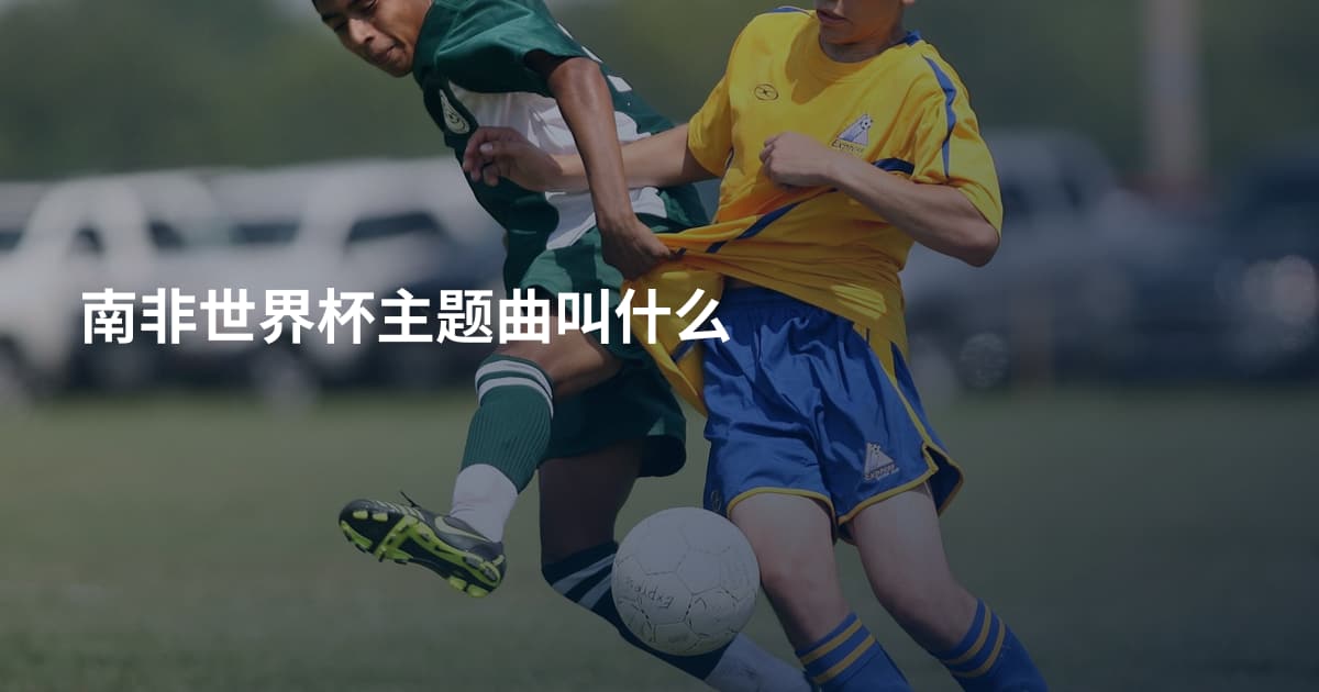 南非世界杯主题曲叫什么