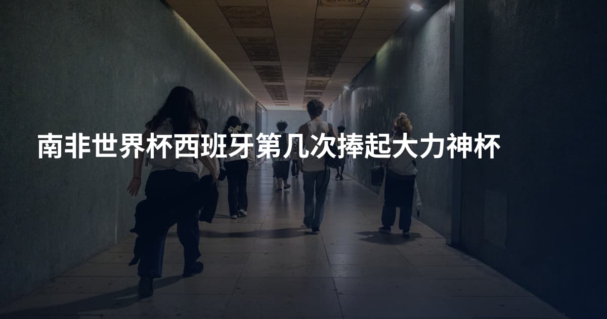 南非世界杯西班牙第几次捧起大力神杯