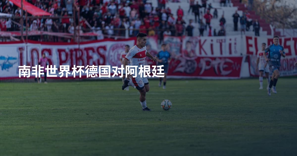 南非世界杯德国对阿根廷