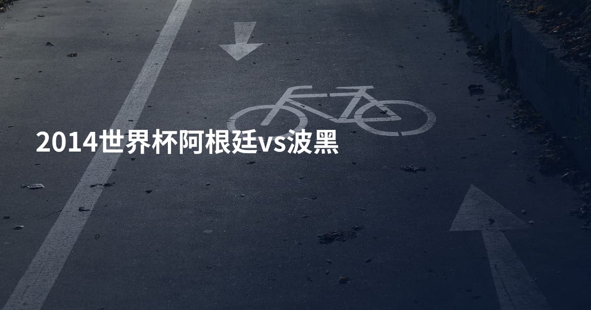 2014世界杯阿根廷vs波黑