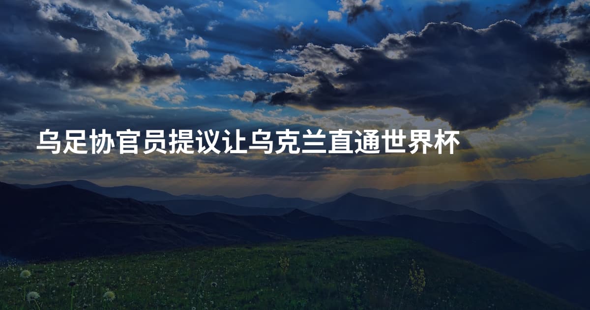 乌足协官员提议让乌克兰直通世界杯