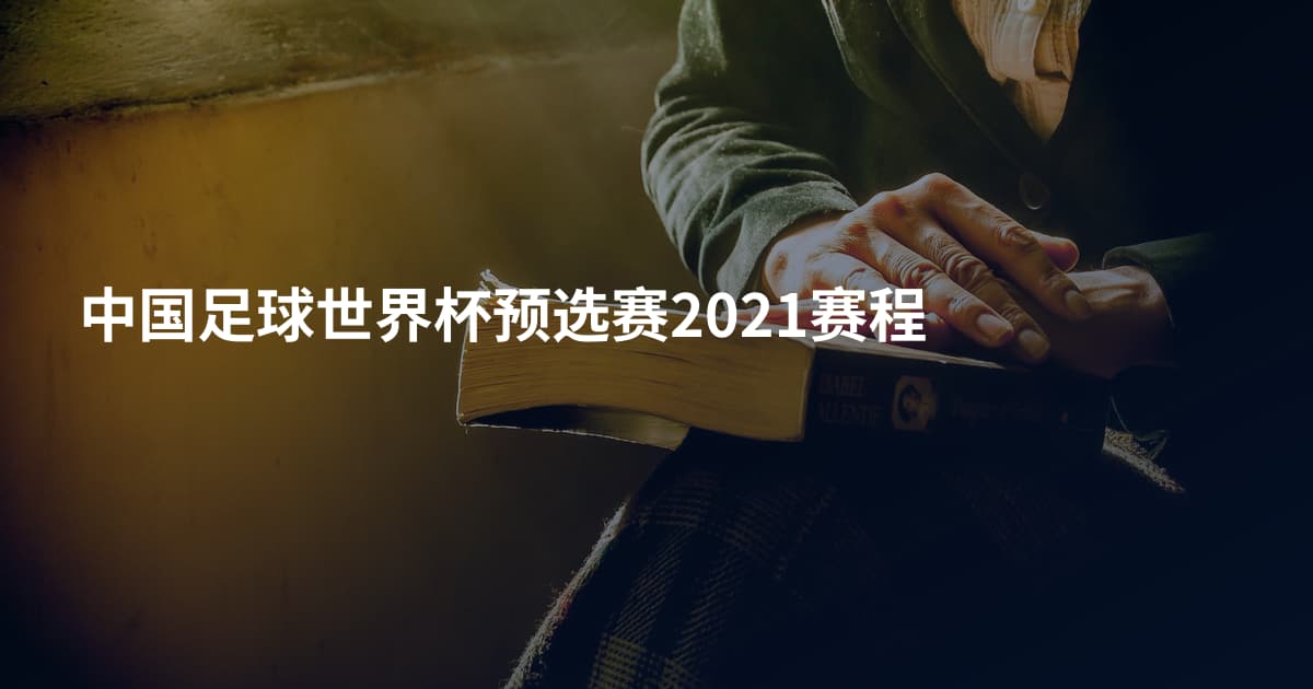 中国足球世界杯预选赛2021赛程