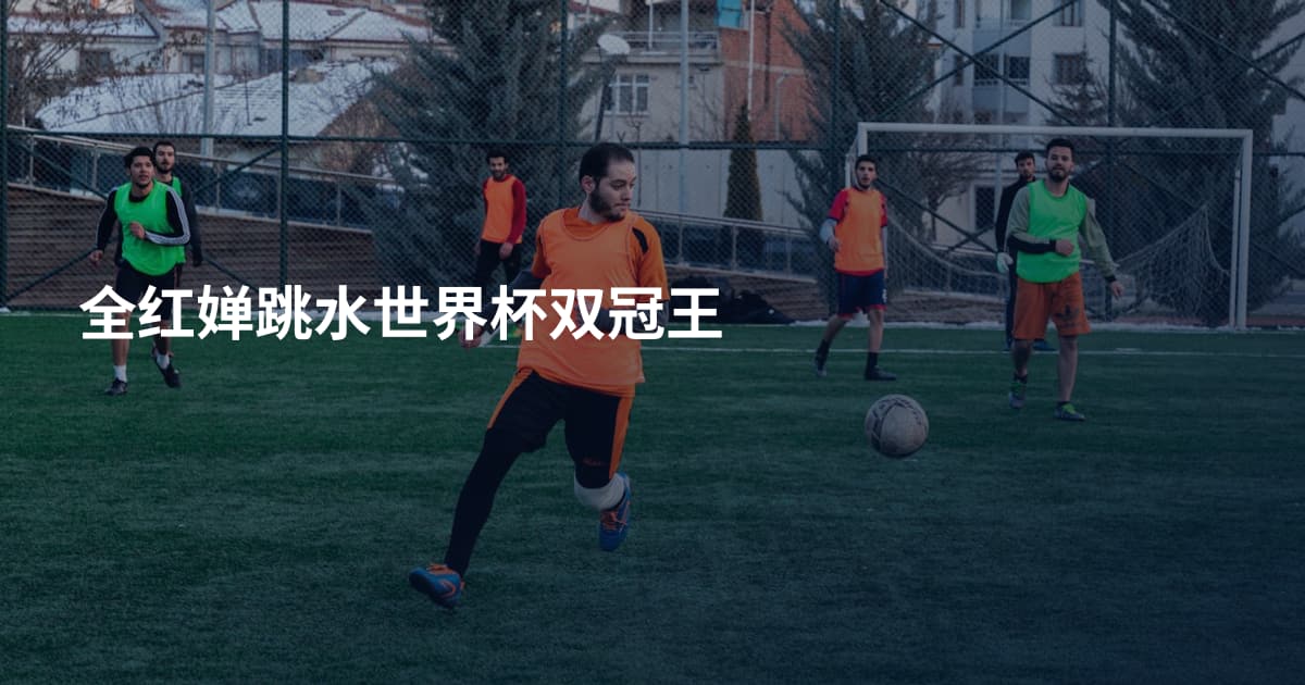 全红婵跳水世界杯双冠王