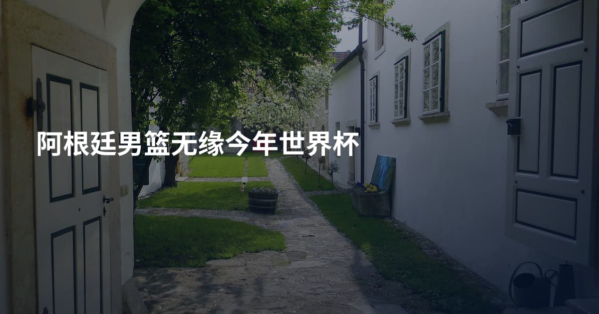 阿根廷男篮无缘今年世界杯