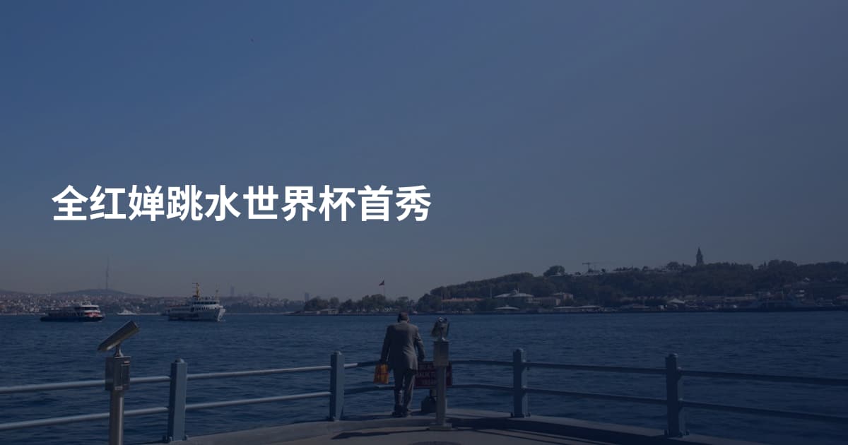 全红婵跳水世界杯首秀