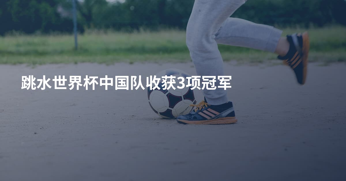 跳水世界杯中国队收获3项冠军