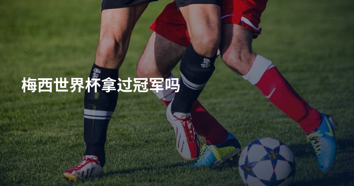 梅西世界杯拿过冠军吗