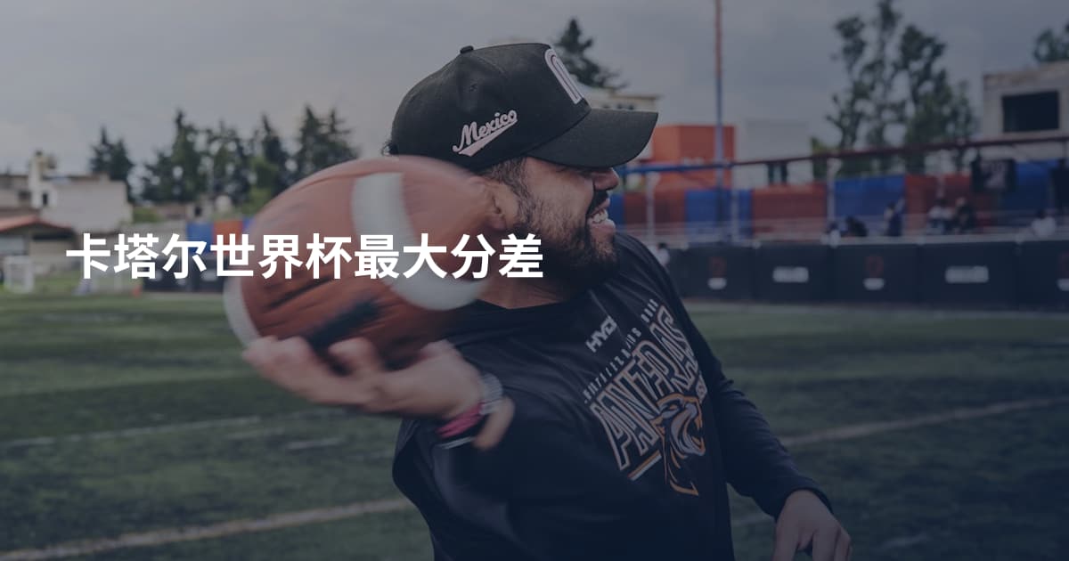 卡塔尔世界杯最大分差