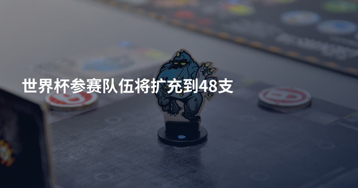 世界杯参赛队伍将扩充到48支