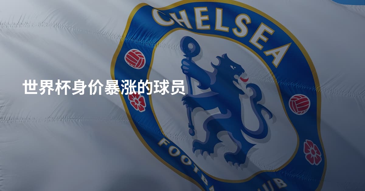 世界杯身价暴涨的球员