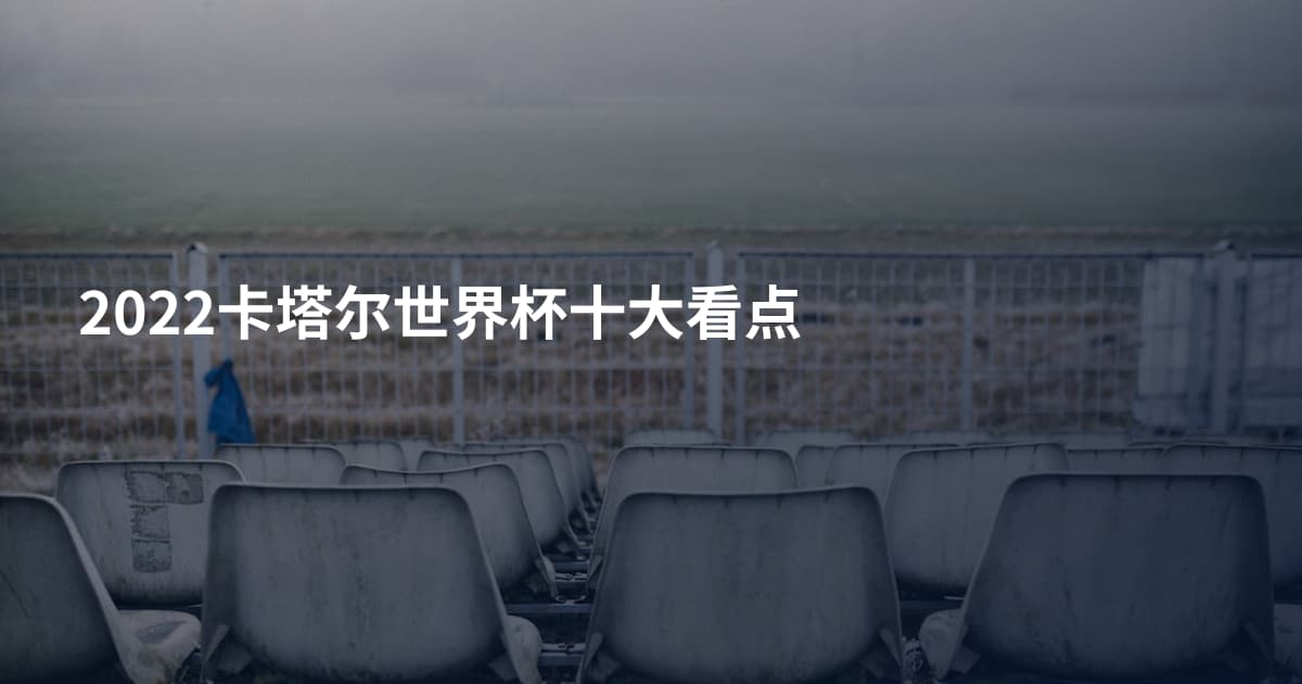 2022卡塔尔世界杯十大看点