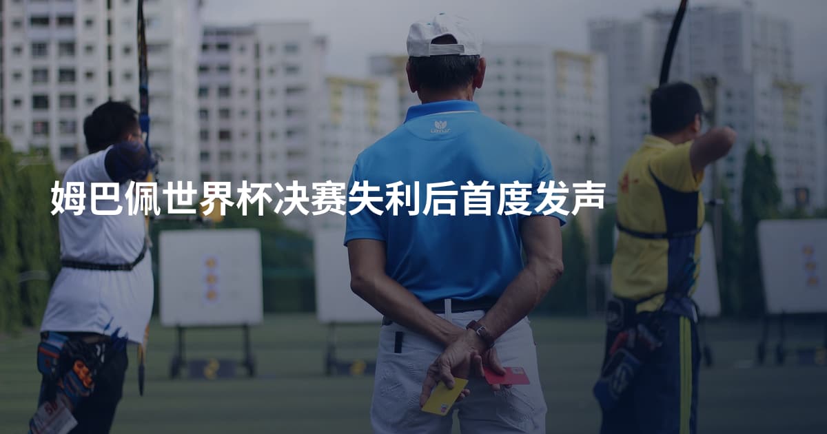姆巴佩世界杯决赛失利后首度发声