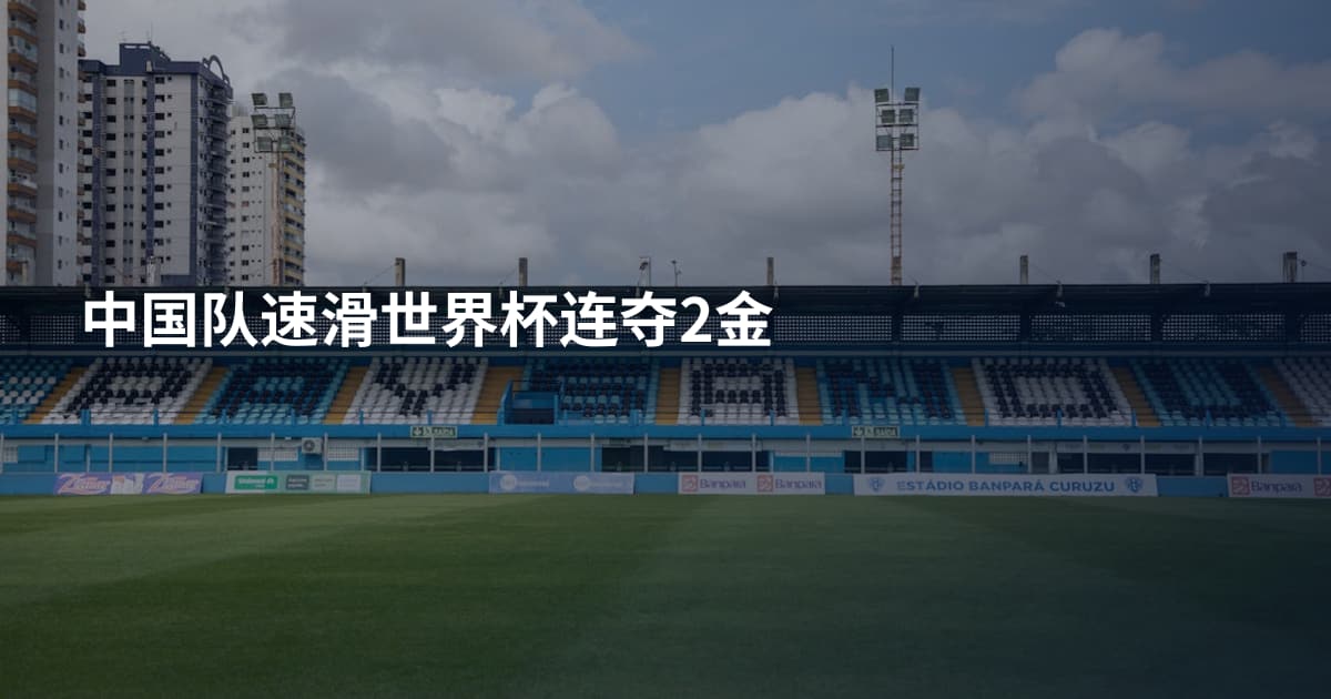 中国队速滑世界杯连夺2金