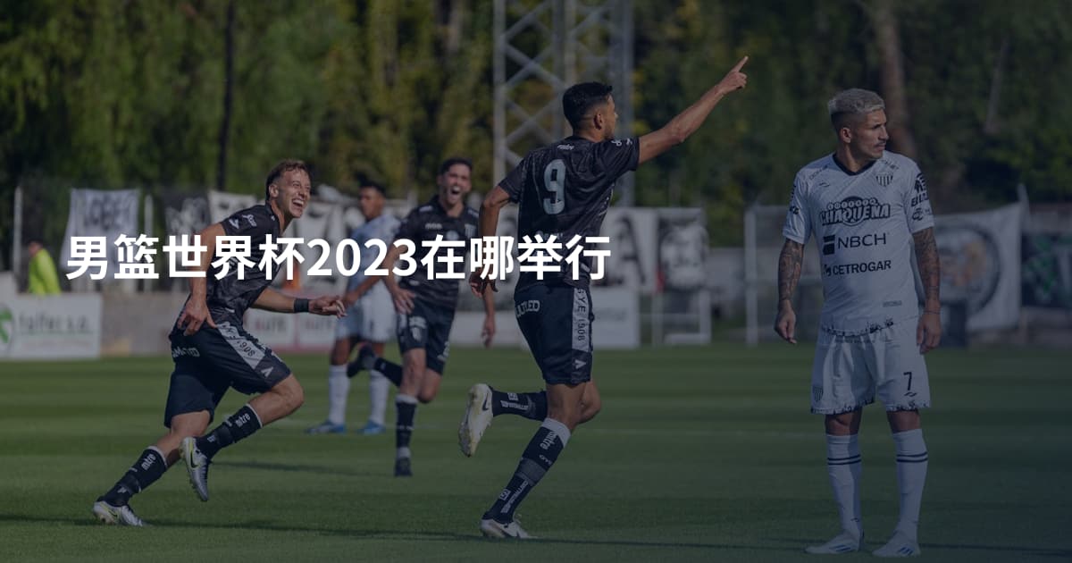 男篮世界杯2023在哪举行