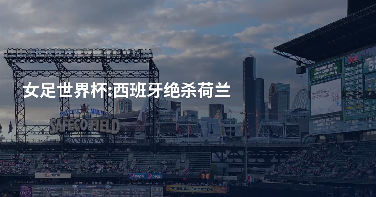 女足世界杯:西班牙绝杀荷兰