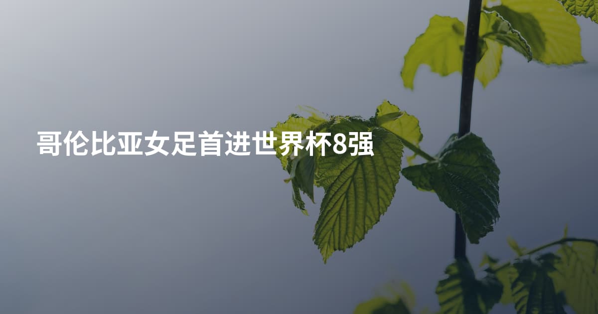 哥伦比亚女足首进世界杯8强