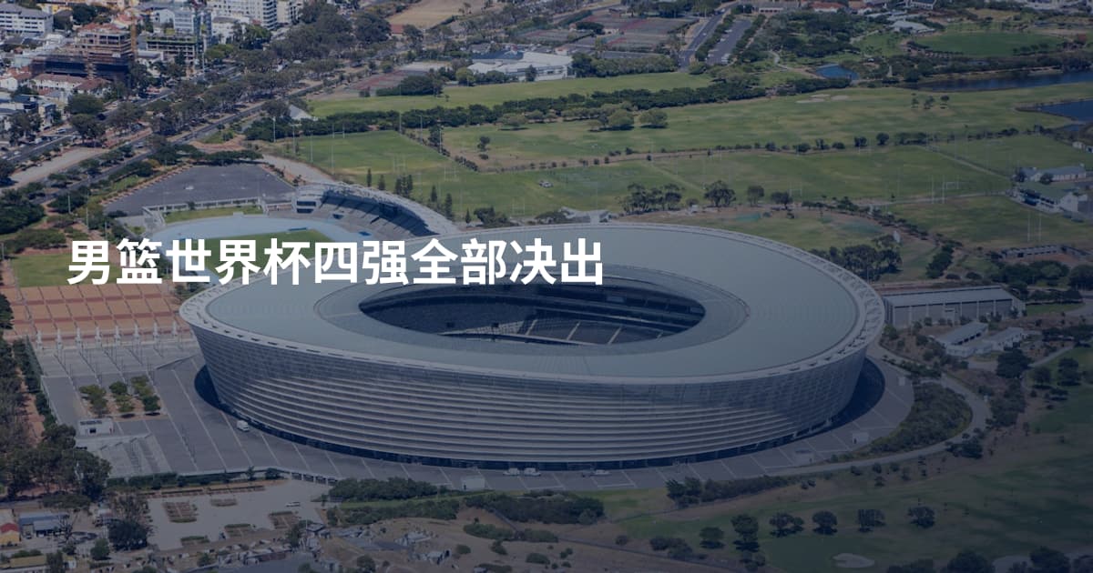 男篮世界杯四强全部决出