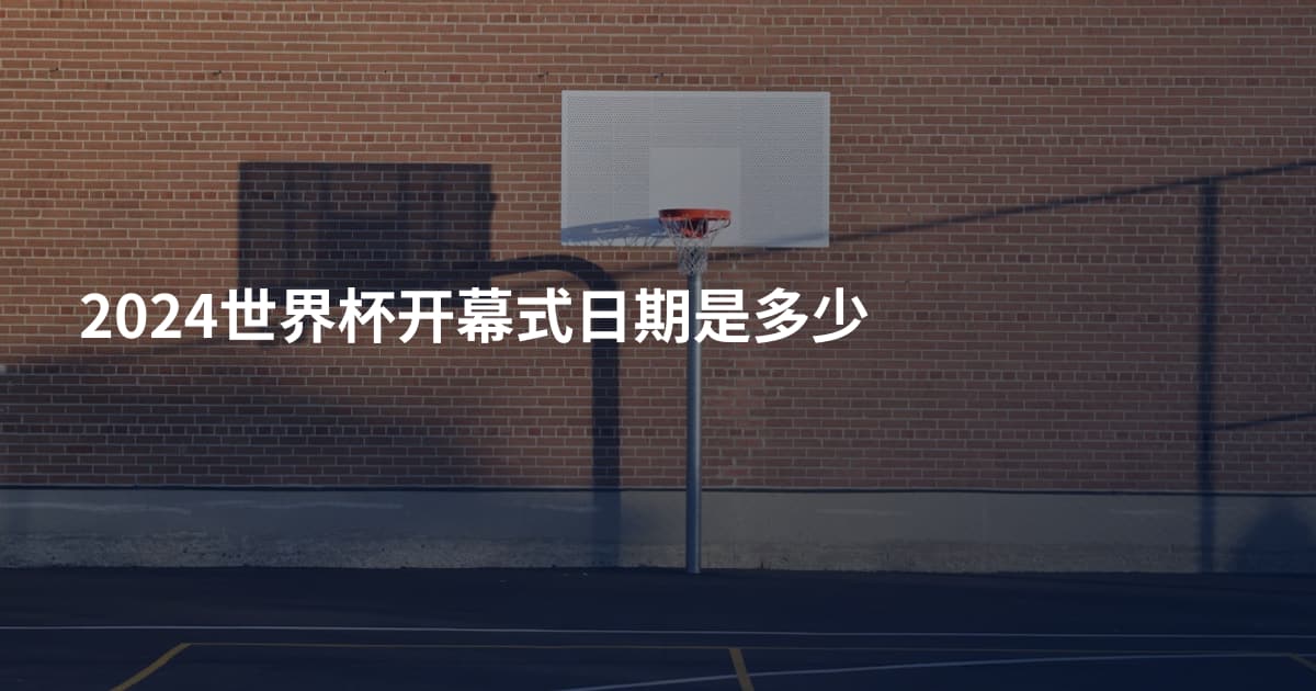 2024世界杯开幕式日期是多少