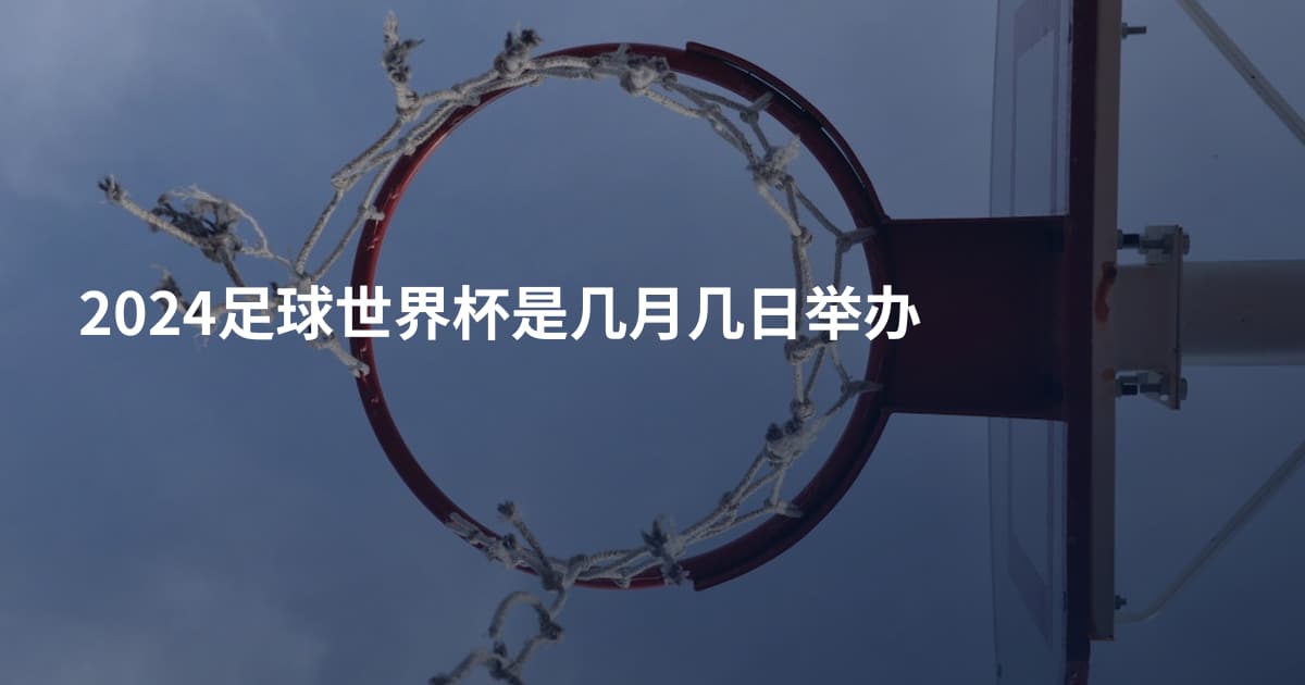 2024足球世界杯是几月几日举办