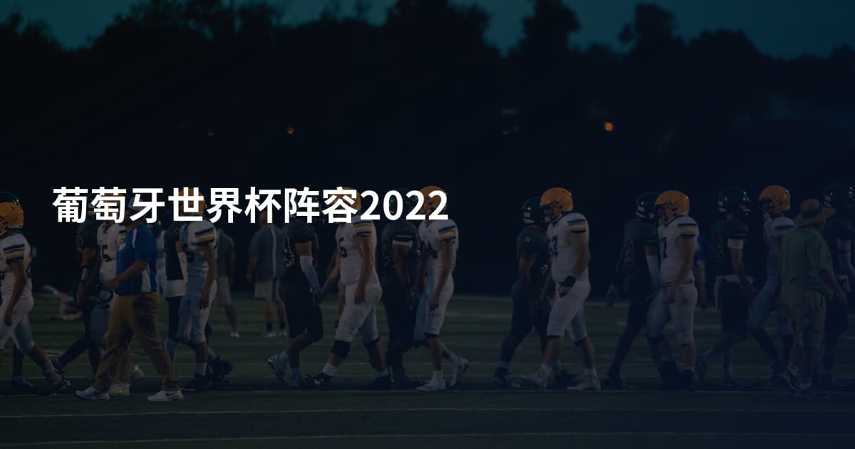 葡萄牙世界杯阵容2022