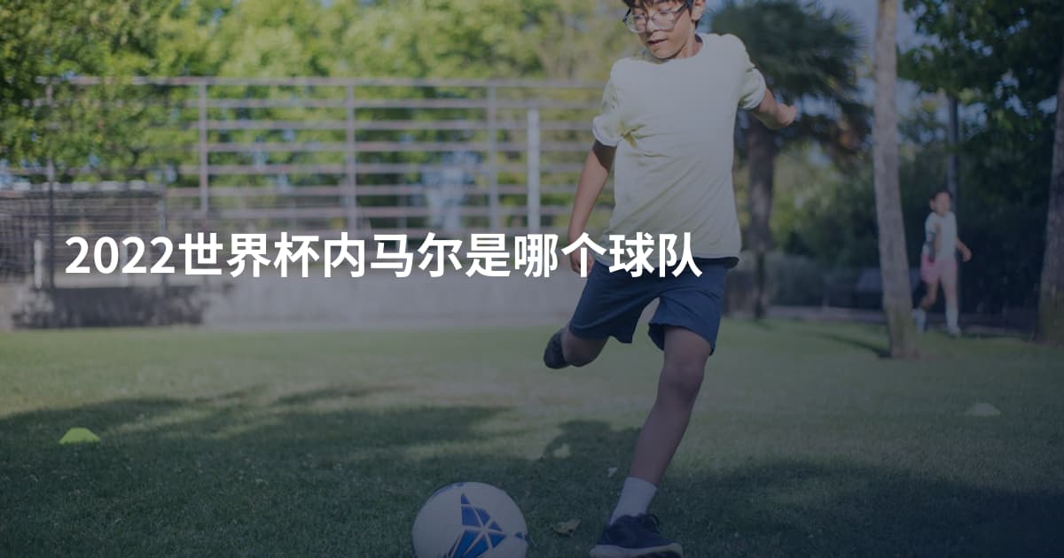 2022世界杯内马尔是哪个球队