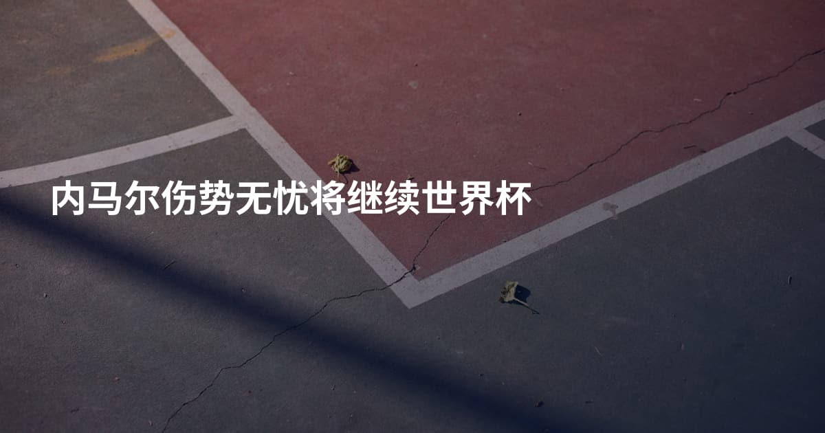 内马尔伤势无忧将继续世界杯
