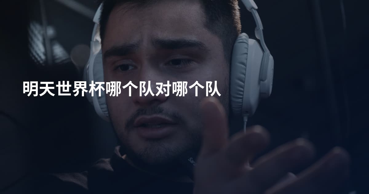 明天世界杯哪个队对哪个队