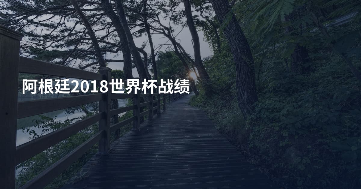阿根廷2018世界杯战绩