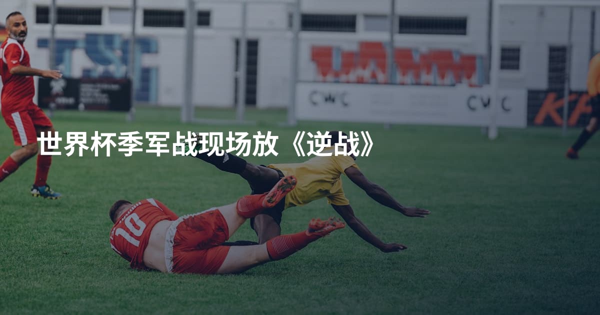 世界杯季军战现场放《逆战》