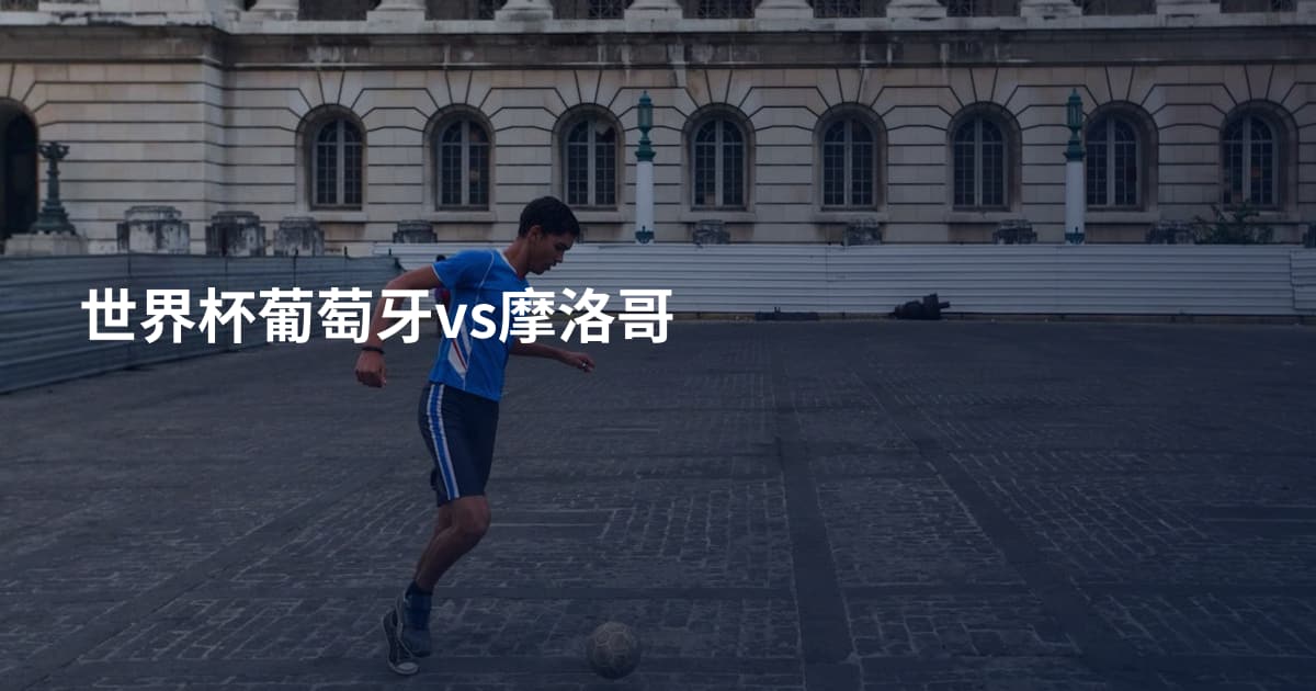 世界杯葡萄牙vs摩洛哥